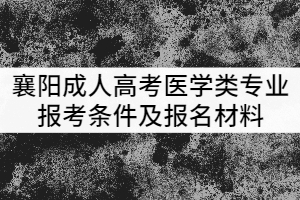 襄陽(yáng)成人高考醫(yī)學(xué)類(lèi)專業(yè)報(bào)考條件及報(bào)名材料