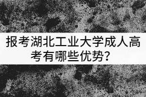 報考湖北工業(yè)大學成人高考有哪些優(yōu)勢？