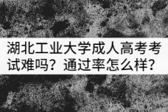 湖北工業(yè)大學成人高考考試難嗎？通過率怎么樣？