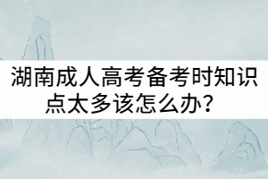 湖南成人高考備考時知識點太多該怎么辦？