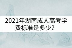 2021年湖南城市學(xué)院成人高考學(xué)費標準是多少？