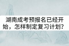 湖南成考預(yù)報名已經(jīng)開始，怎樣制定復(fù)習(xí)計劃？