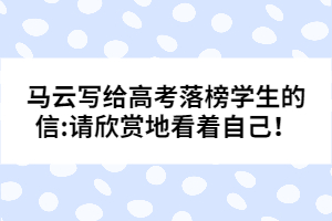 馬云寫給高考落榜學(xué)生的信:請(qǐng)欣賞地看著自己！