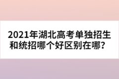 2021年湖北高考單獨招生和統(tǒng)招哪個好區(qū)別在哪？