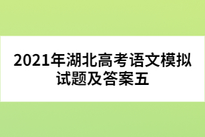 2021年湖北高考語(yǔ)文模擬試題及答案五