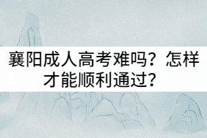 襄陽(yáng)成人高考難嗎？怎樣才能順利通過(guò)？