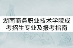 2021年湖南商務(wù)職業(yè)技術(shù)學(xué)院成考招生專業(yè)及報考指南