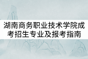 2021年湖南商務(wù)職業(yè)技術(shù)學(xué)院成考招生專業(yè)及報(bào)考指南