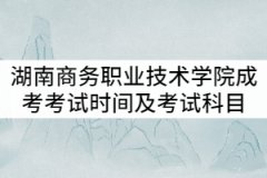 湖南商務(wù)職業(yè)技術(shù)學(xué)院2021年成考考試時間及考試科目