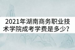 2021年湖南商務(wù)職業(yè)技術(shù)學(xué)院成考學(xué)費一年是多少？