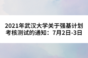 2021年武漢大學關(guān)于強基計劃考核測試的通知：7月2日-3日