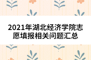 2021年湖北經(jīng)濟(jì)學(xué)院志愿填報(bào)相關(guān)問(wèn)題匯總