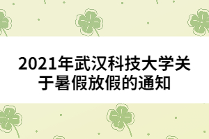 2021年武漢科技大學(xué)關(guān)于暑假放假的通知