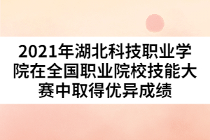 2021年湖北科技職業(yè)學(xué)院在全國職業(yè)院校技能大賽中取得優(yōu)異成績