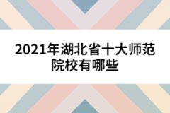 2021年湖北省十大師范院校有哪些