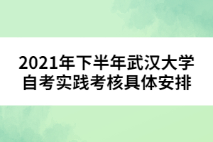 2021年下半年武漢大學自考實踐考核具體安排