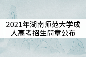 2021年湖南師范大學(xué)成人高考招生簡(jiǎn)章公布