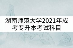 湖南師范大學(xué)2021年成考專升本考試科目有哪些？