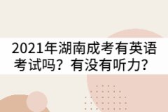 2021年湖南成考專升本有英語(yǔ)考試嗎？有沒有聽力？