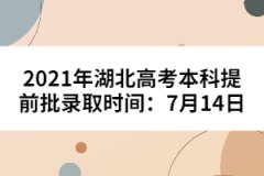 2021年湖北高考本科提前批錄取時間：7月14日