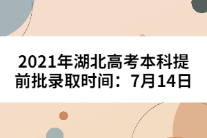 2021年湖北高考本科提前批錄取時間：7月14日