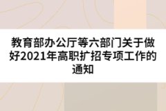 教育部辦公廳等六部門關(guān)于做好2021年高職擴(kuò)招專項工作的通知