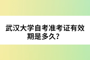 武漢大學(xué)自考準(zhǔn)考證有效期是多久？