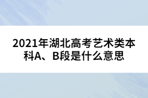 2021年湖北高考藝術(shù)類本科A、B段是什么意思