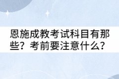 恩施成教考試科目有那些？考前要注意什么？