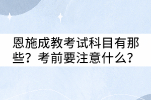 恩施成教考試科目有那些？考前要注意什么？