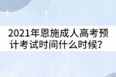 2021年恩施成人高考預計考試時間什么時候？