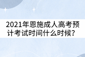 2021年恩施成人高考預(yù)計(jì)考試時(shí)間什么時(shí)候？