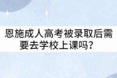 恩施成人高考被錄取后需要去學校上課嗎？