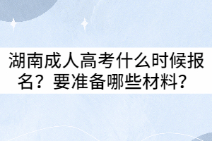 2021年湖南成人高考什么時候報名？要準備哪些材料？