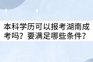 本科學歷可以報考湖南成考嗎？要滿足哪些條件？