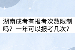 湖南成考有報考次數(shù)限制嗎？一年可以報考幾次？