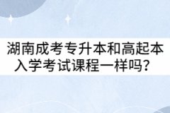 湖南成考專升本和高起本入學(xué)考試課程一樣嗎？