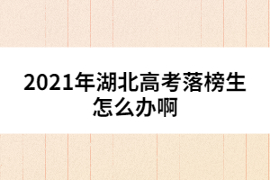 2021年湖北高考落榜生怎么辦啊