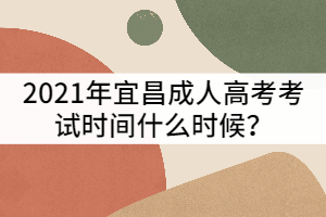 2021年宜昌成人高考考試時間什么時候？