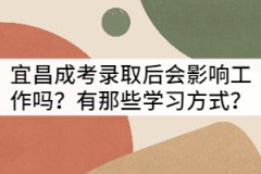 宜昌成考錄取后會影響工作嗎？有那些學(xué)習(xí)方式？