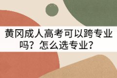 黃岡成人高考可以跨專業(yè)嗎？怎么選專業(yè)？