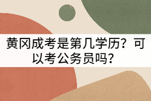 黃岡成考是第幾學(xué)歷？可以考公務(wù)員嗎？