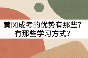 黃岡成考的優(yōu)勢(shì)有那些？有那些學(xué)習(xí)方式？