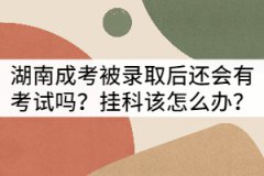 湖南成考被錄取后還會(huì)有考試嗎？掛科該怎么辦？