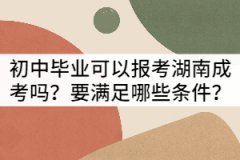 初中畢業(yè)可以報(bào)考湖南成考嗎？要滿足哪些條件？