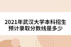 2021年武漢大學本科招生預計錄取分數(shù)線是多少