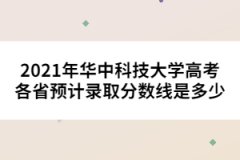 2021年華中科技大學高考各省預計錄取分數(shù)線是多少