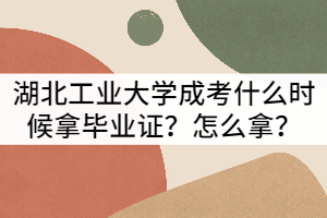 湖北工業(yè)大學(xué)成考什么時(shí)候拿畢業(yè)證？怎么拿？