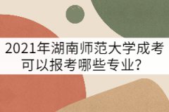 2021年湖南師范大學(xué)成考可以報(bào)考哪些專業(yè)？