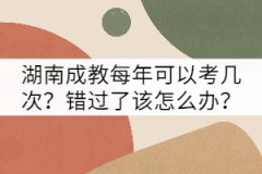 湖南成教每年可以考幾次？錯(cuò)過了該怎么辦？